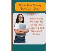 Master Your Memory, Master Your Studies: Smart Study Methods for Stress-Free Learning and Confident Exams