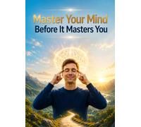 Master Your Mind Before It Masters You: Master Your Mind Before It Masters You Break Mental Patterns, Build Unshakable Discipline, and Take Control of Your Life