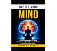Master Your Mind: Build a Resilient Mindset, Gain Mental Clarity, Overcome Overthinking, and Live the Life with Confidence and Freedom