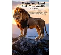 Master Your Mind. Build Your Wealth.: Turning Knowledge into Power an Power into Prosperity