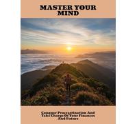 Master Your Mind: Conquer Procrastination And Take Charge Of Your Finances And Future