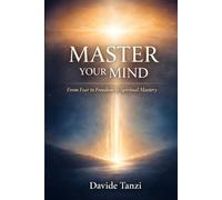 MASTER YOUR MIND: From Fear to Freedom to Spiritual Mastery