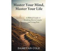 Master Your Mind, Master Your Life: A Biblical Guide to Breaking Mental Limits and Living Free