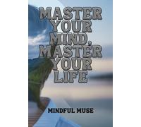 MASTER YOUR MIND, MASTER YOUR LIFE: Stop Overthinking, Build Lasting Habits, and Create the Calm, Confidence, and Success You Deserve