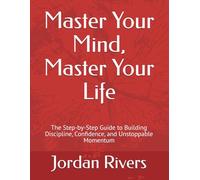 Master Your Mind, Master Your Life: The Step-by-Step Guide to Building Discipline, Confidence, and Unstoppable Momentum