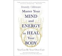 Master Your Mind to Heal Your Body: You Can Be Your Own Cure