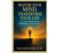Master Your Mind, Transform Your Life: The Spiritual Blueprint for Self-Mastery & Inner Peace
