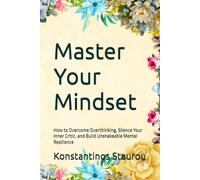 Master Your Mindset: How to Overcome Overthinking, Silence Your Inner Critic, and Build Unshakeable Mental Resilience
