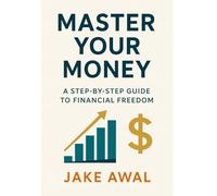 Master Your Money - A Step-By-Step Guide To Financial Freedom