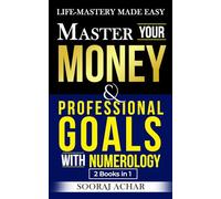 Master Your Money And Professional Goals With Numerology: "2 Books in 1" - Life-Mastery Made Easy (Achieve Life-Mastery with the NUMEROLOGY Bundle)