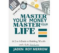 Master Your Money, Master Your Life: A 2-in-1 Guide to Building Wealth and a Life You Love: From Paycheck to Purpose - Everything Young Adults Need to Know About Money, Mindset, and Freedom