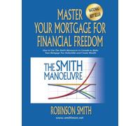 Master Your Mortgage for Financial Freedom: How to Use The Smith Manoeuvre in Canada to Make Your Mortgage Tax-Deductible and Create Wealth