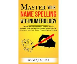 Master Your NAME SPELLING With Numerology: Unlock the Secrets of Your Name's Power; Discover How Letters Hold Hidden Meanings, that Resonates with ... and Destiny (Life-Mastery Using Numerology)