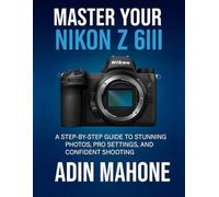 Master Your Nikon Z 6III: A Step-by-Step Guide to Stunning Photos, Pro Settings, and Confident Shooting