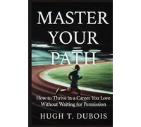 MASTER YOUR PATH: How to Thrive in a Career You Love Without Waiting for Permission