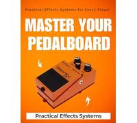 Master Your Pedalboard : Practical Effects Systems for Every Player