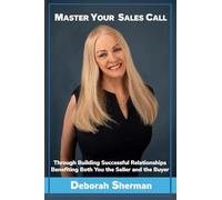 Master Your Sales Call: Through Building Successful Relationships Benefiting Both You the Seller and the Buyer