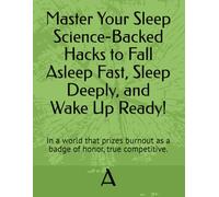 Master Your Sleep Science-Backed Hacks to Fall Asleep Fast, Sleep Deeply, and Wake Up Ready!: In a world that prizes burnout as a badge of honor, true competitive.
