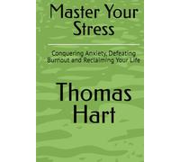 Master Your Stress: Conquering Anxiety, Defeating Burnout and Reclaiming Your Life