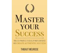 Master Your Success: Timeless Principles to Develop Inner Confidence and Create Authentic Success: 7 (Mastery Series)