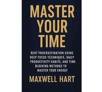 Master Your Time: Beat Procrastination Using Deep Focus Techniques, Daily Productivity Habits, and Time Blocking Methods to Master Your Energy: 1 (The Inner Strength Series)