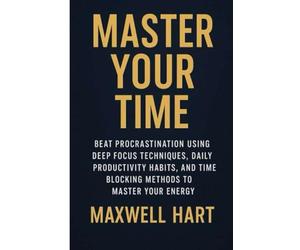 Master Your Time: Beat Procrastination Using Deep Focus Techniques, Daily Productivity Habits, and Time Blocking Methods to Master Your Energy: 1 (The Inner Strength Series)