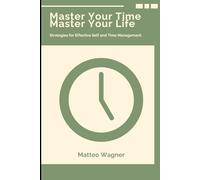 Master Your Time Master Your Life: Strategies for Effective Self and Time Management