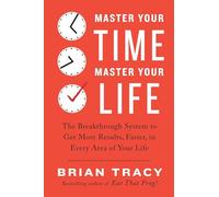 Master Your Time, Master Your Life: The Breakthrough System to Get More Results, Faster, in Every Area of Your Life