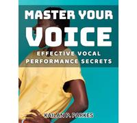 Master Your Voice: Effective Vocal Performance Secrets: Unlock Your True Potential: Proven Techniques for Transformative Vocal Performances