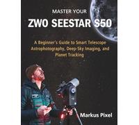 Master Your ZWO SEESTAR S50: A Step-by-Step Guide to Smart Telescope Astrophotography, Deep Sky Imaging, Planet Tracking, and Stunning Space ... (Smart Telescopes and Astrophotography Books)