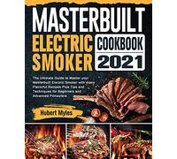 Masterbuilt Electric Smoker Cookbook 2021: The Ultimate Guide to Master your Masterbuilt Electric Smoker with many Flavorful Recipes Plus Tips and Techniques for Beginners and Advanced Pitmasters