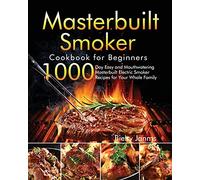 Masterbuilt Smoker Cookbook for Beginners: 1000-Day Easy and Mouthwatering Masterbuilt Electric Smoker Recipes for Your Whole Family
