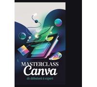 Masterclass Canva : De débutant à expert: Maîtriser le design, la vidéo et les outils d'IA pour créer des visuels époustouflants - Un guide étape par étape pour débutants et experts