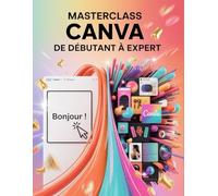 Masterclass Canva: De débutant à expert: Un guide pas à pas pour les débutants et les utilisateurs confirmés, explorant les fonctionnalités essentielles, les méthodes innovantes, les conseils