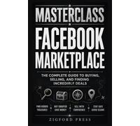 Masterclass: Facebook Marketplace: Your Step-by-Step Roadmap to Buying Smarter, Selling Better, and Finding Hidden Deals (Masterclass Series)