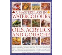 Masterclass in Watercolour, Oil & Acrylic: A Complete Step-by-step Course in Painting Techniques, from Getting Started to Achieving Excellence