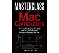 Masterclass: Mac Computers for Beginners: The Complete Step-by-Step Guide from Your First Startup to Becoming a Confident Mac User (Masterclass Series)