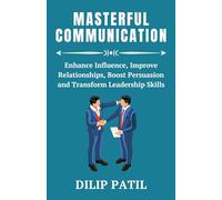 MASTERFUL COMMUNICATION: Enhance Influence, Improve Relationships, Boost Persuasion, and Transform Leadership (Leadership Transformed)