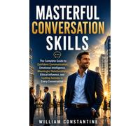 Masterful Conversation Skills: The Complete Guide to Confident Communication, Emotional Intelligence, Meaningful Relationships, Ethical Influence, and Lasting Success in Every Conversation
