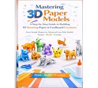Mastering 3D Paper Models: A Step-by-Step Guide to Building 10 Stunning Paper & Cardboard Creations