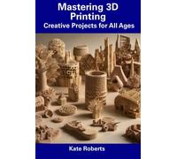 Mastering 3D Printing: Creative Projects for All Ages