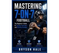 Mastering 7-on-7 Football: The Beginners Guide to Passing, Coverage and Winning Strategy