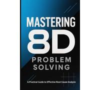 Mastering 8D Problem Solving: A Practical Guide to Effective Root Cause Analysis (Industrial Production & Quality Management)