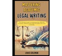 Mastering Academic Legal Writing: A Step-By-Step Guide, Proven Techniques, Tips And Strategies For Crafting Powerful And Compelling Legal Documents ... and terminology examples and explanations)