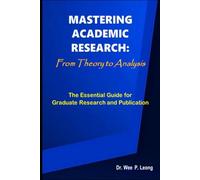 MASTERING ACADEMIC RESEARCH: From Theory to Analysis - The Essential Guide for Graduate Research and Publication