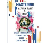 Mastering Acrylic Paint & Inks: Create Stunning, Art Step by Step Guides For Beginners
