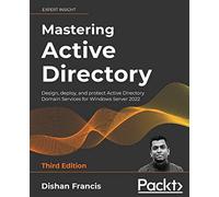 Mastering Active Directory: Design, deploy, and protect Active Directory Domain Services for Windows Server 2022, 3rd Edition