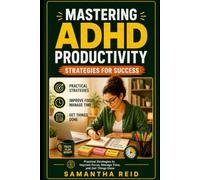 Mastering ADHD Productivity: Strategies for Success: Practical Strategies to Improve Focus, Manage Time, and Get Things Done
