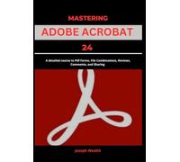 Mastering Adobe Acrobat 24: A Detailed Course to PDF Forms, File Combination, Reviews, Comment, and Sharing (EVERYTHING ADOBE ACROBAT PRO DC 2024)