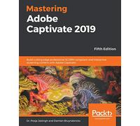Mastering Adobe Captivate 2019: Build cutting edge professional SCORM compliant and interactive eLearning content with Adobe Captivate, 5th Edition